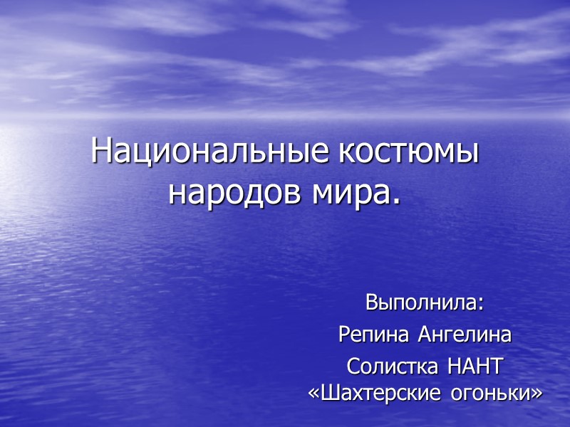 Национальные костюмы народов мира. Выполнила:  Репина Ангелина Солистка НАНТ «Шахтерские огоньки»